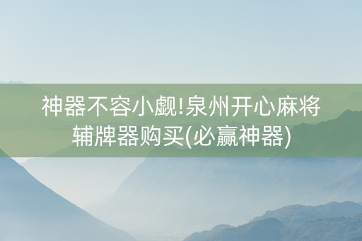 神器不容小觑!泉州开心麻将辅牌器购买(必赢神器)