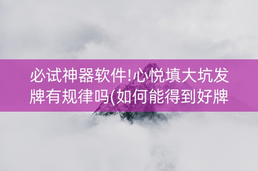 必试神器软件!心悦填大坑发牌有规律吗(如何能得到好牌)