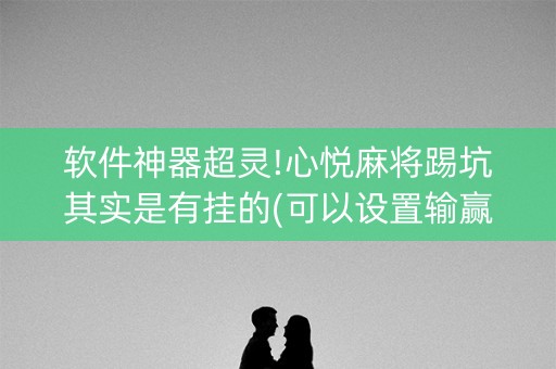 软件神器超灵!心悦麻将踢坑其实是有挂的(可以设置输赢吗)