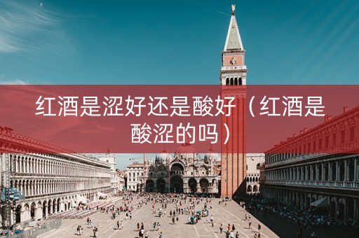 红酒是涩好还是酸好（红酒是酸涩的吗）