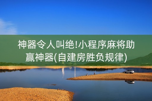 神器令人叫绝!小程序麻将助赢神器(自建房胜负规律)