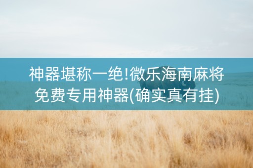 神器堪称一绝!微乐海南麻将免费专用神器(确实真有挂)