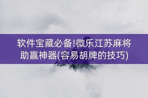 软件宝藏必备!微乐江苏麻将助赢神器(容易胡牌的技巧)