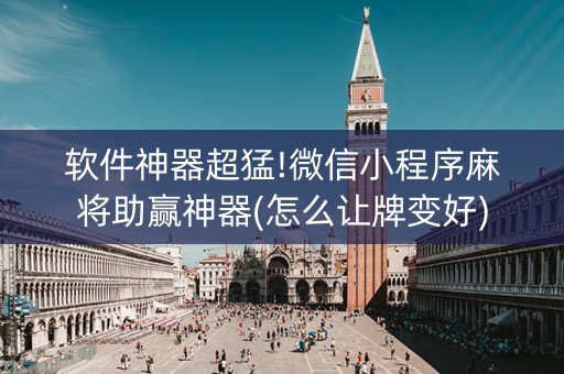 软件神器超猛!微信小程序麻将助赢神器(怎么让牌变好)