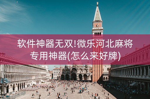 软件神器无双!微乐河北麻将专用神器(怎么来好牌)