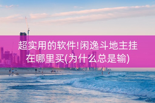 超实用的软件!闲逸斗地主挂在哪里买(为什么总是输)