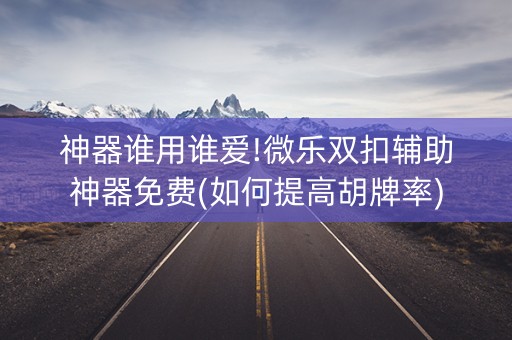 神器谁用谁爱!微乐双扣辅助神器免费(如何提高胡牌率)