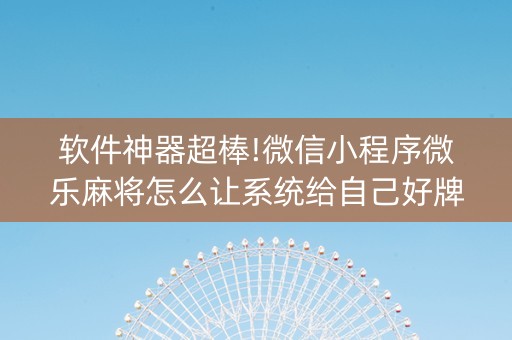 软件神器超棒!微信小程序微乐麻将怎么让系统给自己好牌(怎么提高胜率)