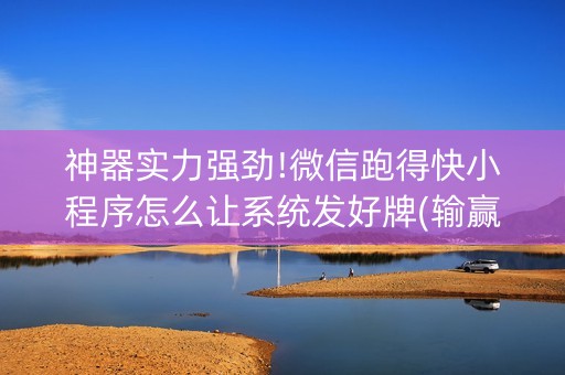 神器实力强劲!微信跑得快小程序怎么让系统发好牌(输赢有什么规律)