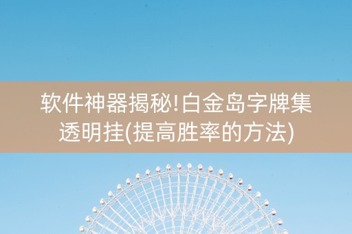 软件神器揭秘!白金岛字牌集透明挂(提高胜率的方法)