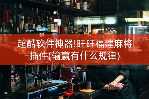 超酷软件神器!旺旺福建麻将插件(输赢有什么规律)