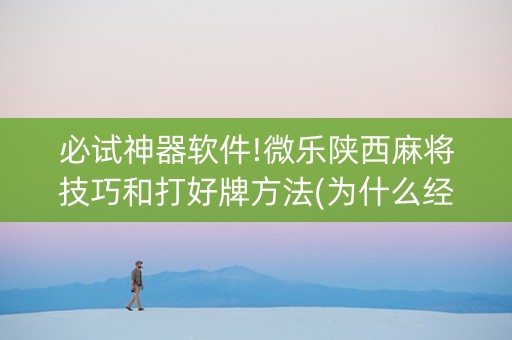 必试神器软件!微乐陕西麻将技巧和打好牌方法(为什么经常输)