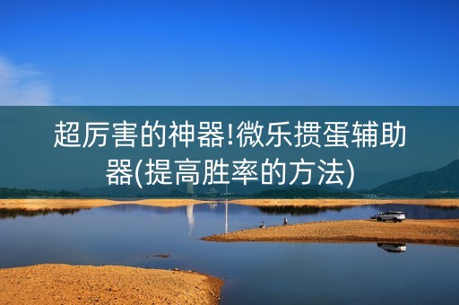 超厉害的神器!微乐掼蛋辅助器(提高胜率的方法)