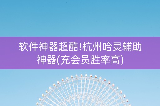 软件神器超酷!杭州哈灵辅助神器(充会员胜率高)