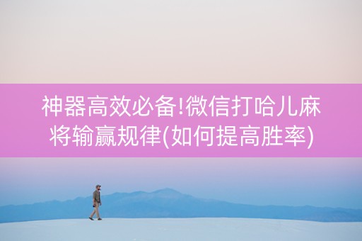 神器高效必备!微信打哈儿麻将输赢规律(如何提高胜率)