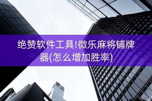 绝赞软件工具!微乐麻将铺牌器(怎么增加胜率)
