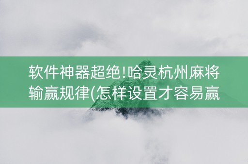 软件神器超绝!哈灵杭州麻将输赢规律(怎样设置才容易赢)