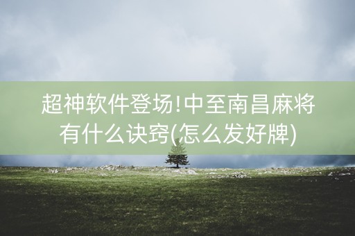 超神软件登场!中至南昌麻将有什么诀窍(怎么发好牌)