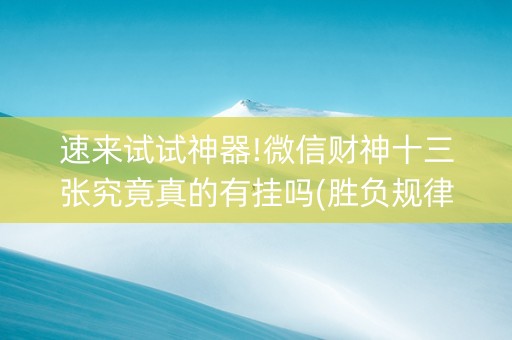 速来试试神器!微信财神十三张究竟真的有挂吗(胜负规律拿好牌)