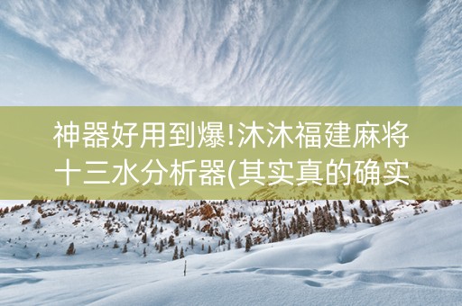 神器好用到爆!沐沐福建麻将十三水分析器(其实真的确实有挂)
