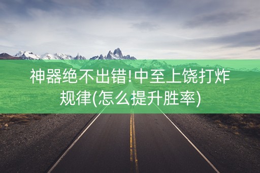 神器绝不出错!中至上饶打炸规律(怎么提升胜率)