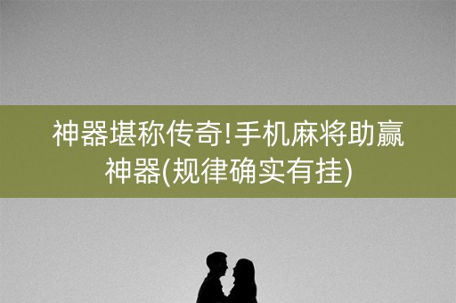 神器堪称传奇!手机麻将助赢神器(规律确实有挂)