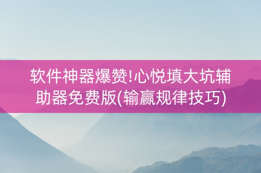 软件神器爆赞!心悦填大坑辅助器免费版(输赢规律技巧)