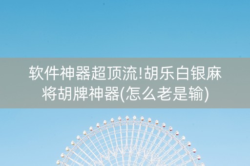 软件神器超顶流!胡乐白银麻将胡牌神器(怎么老是输)