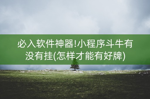 必入软件神器!小程序斗牛有没有挂(怎样才能有好牌)