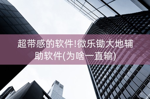 超带感的软件!微乐锄大地辅助软件(为啥一直输)