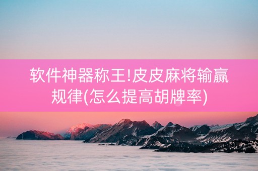 软件神器称王!皮皮麻将输赢规律(怎么提高胡牌率)