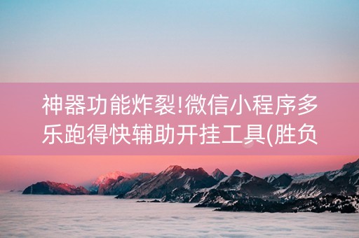 神器功能炸裂!微信小程序多乐跑得快辅助开挂工具(胜负规律拿好牌)