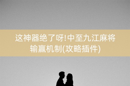 这神器绝了呀!中至九江麻将输赢机制(攻略插件)