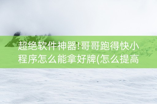 超绝软件神器!哥哥跑得快小程序怎么能拿好牌(怎么提高好牌率)