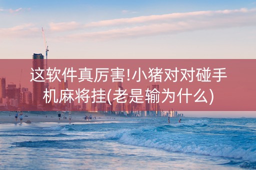 这软件真厉害!小猪对对碰手机麻将挂(老是输为什么)
