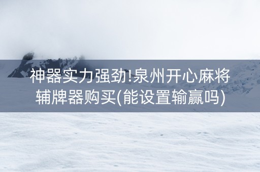 神器实力强劲!泉州开心麻将辅牌器购买(能设置输赢吗)