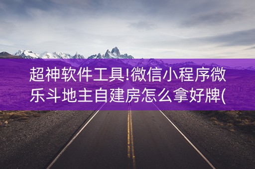 超神软件工具!微信小程序微乐斗地主自建房怎么拿好牌(控牌神器)