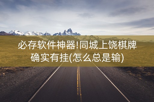 必存软件神器!同城上饶棋牌确实有挂(怎么总是输)