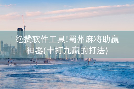 绝赞软件工具!蜀州麻将助赢神器(十打九赢的打法)