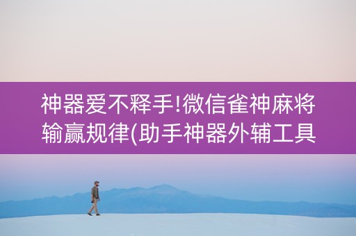 神器爱不释手!微信雀神麻将输赢规律(助手神器外辅工具)