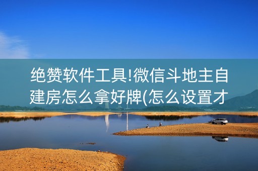 绝赞软件工具!微信斗地主自建房怎么拿好牌(怎么设置才能赢)