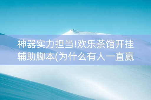 神器实力担当!欢乐茶馆开挂辅助脚本(为什么有人一直赢)