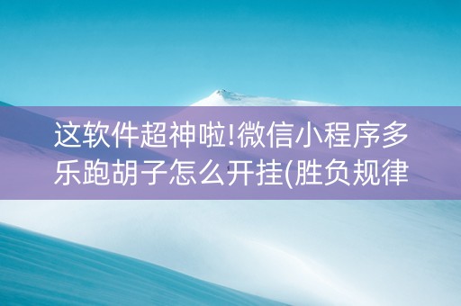 这软件超神啦!微信小程序多乐跑胡子怎么开挂(胜负规律拿好牌)