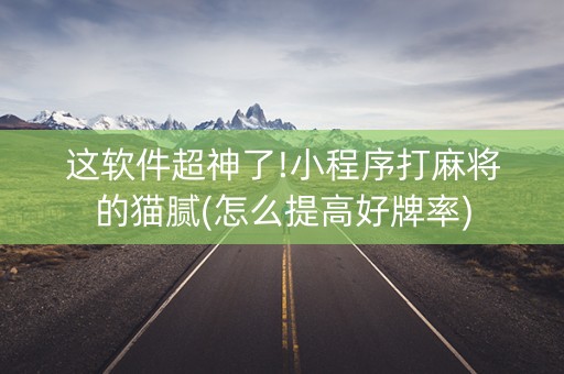 这软件超神了!小程序打麻将的猫腻(怎么提高好牌率)