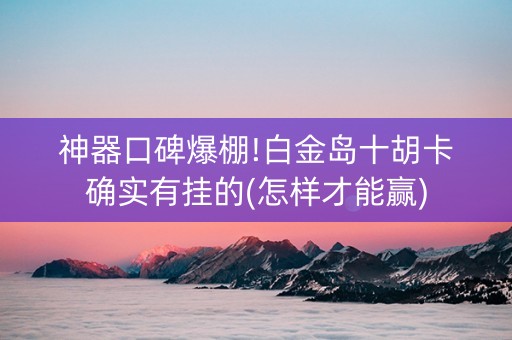 神器口碑爆棚!白金岛十胡卡确实有挂的(怎样才能赢)