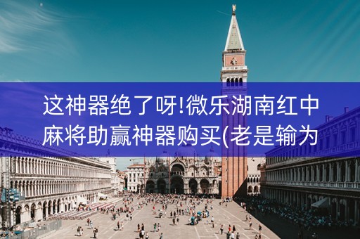 这神器绝了呀!微乐湖南红中麻将助赢神器购买(老是输为什么)