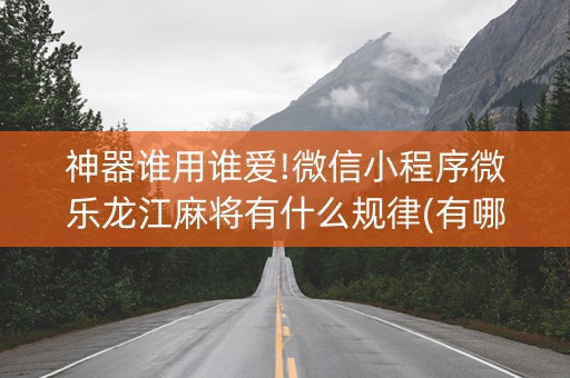 神器谁用谁爱!微信小程序微乐龙江麻将有什么规律(有哪些猫腻)