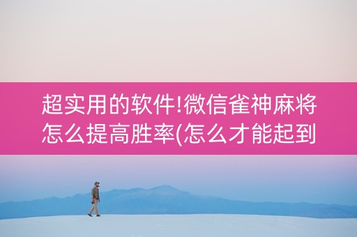 超实用的软件!微信雀神麻将怎么提高胜率(怎么才能起到好牌)