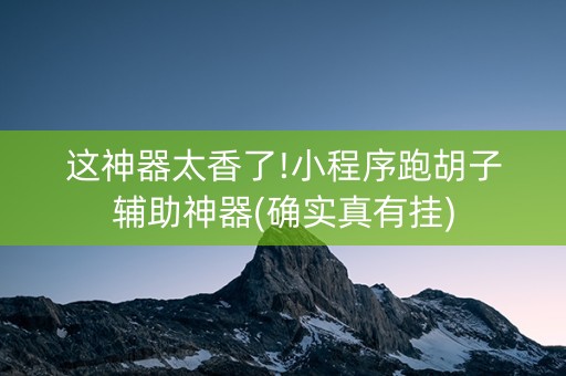 这神器太香了!小程序跑胡子辅助神器(确实真有挂)
