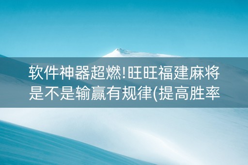 软件神器超燃!旺旺福建麻将是不是输赢有规律(提高胜率方法)